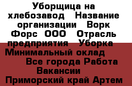 Уборщица на хлебозавод › Название организации ­ Ворк Форс, ООО › Отрасль предприятия ­ Уборка › Минимальный оклад ­ 24 000 - Все города Работа » Вакансии   . Приморский край,Артем г.